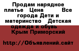 Продам нарядное платье › Цена ­ 500 - Все города Дети и материнство » Детская одежда и обувь   . Крым,Приморский